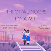 The Otaku Noobs Podcast - Laura Ruezga and Nancy Zamora
