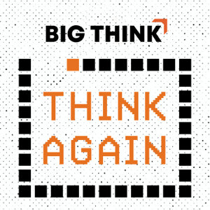 Think Again – a Big Think Podcast podcast
