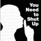 You Need to Shut Up