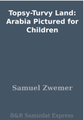 Topsy-Turvy Land: Arabia Pictured for Children - Samuel Zwemer