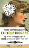 Why You Shouldn't Eat Your Boogers and Other Useless or Gross Information About Your Body - Francesca Gould
