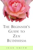The Beginner's Guide to Zen Buddhism - Jean Smith