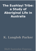 The Euahlayi Tribe: a Study of Aboriginal Life in Australia - K. Langloh Parker