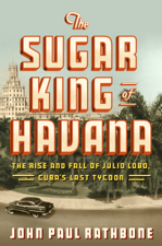 The Sugar King of Havana - John Paul Rathbone Cover Art