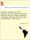 Historia antigua del Perú. (Historia de la conquista del Perú.-Historia del Perú bajo la dinastia Austriaca.-Historia del Perú bajo los Borbones. 1700-1821.). - Sebastian Lorente