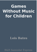 Games Without Music for Children - Lois Bates