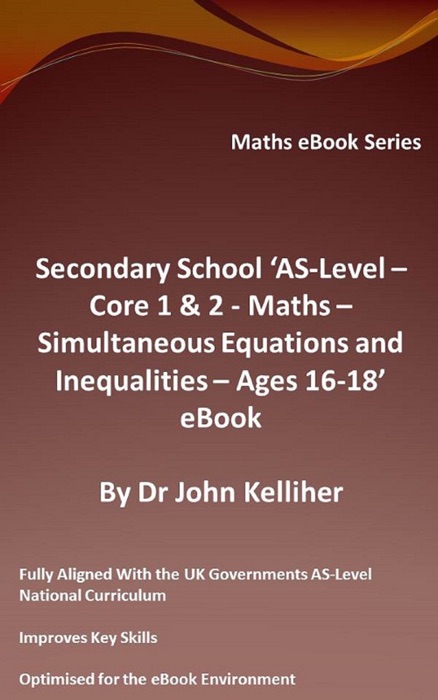 Secondary School ‘AS-Level: Core 1 & 2 - Maths – Simultaneous Equations and Inequalities – Ages 16-18’ eBook