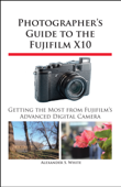 Photographer's Guide to the Fujifilm X10 - Alexander S. White