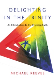 Delighting in the Trinity - Michael Reeves