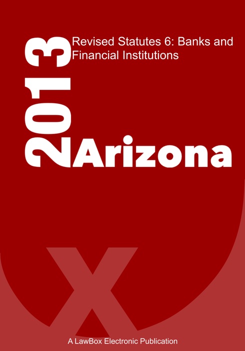 Arizona Revised Statutes Title 6 2013: Banks and Financial Institutions