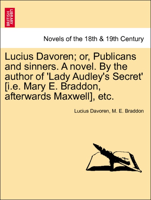 Lucius Davoren; or, Publicans and sinners. A novel. By the author of 'Lady Audley's Secret' [i.e. Mary E. Braddon, afterwards Maxwell], etc. Vol. I.