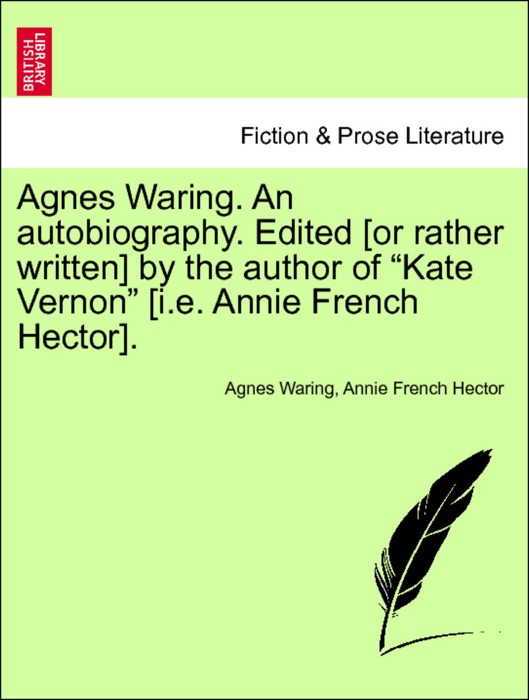 Agnes Waring. An autobiography. Edited [or rather written] by the author of “Kate Vernon” [i.e. Annie French Hector]. Vol. I.
