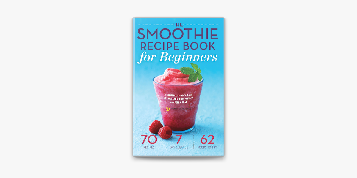 The Smoothie Recipe Book for Beginners: Essential Smoothies to Get Healthy,  Lose Weight, and Feel Great on Apple Books