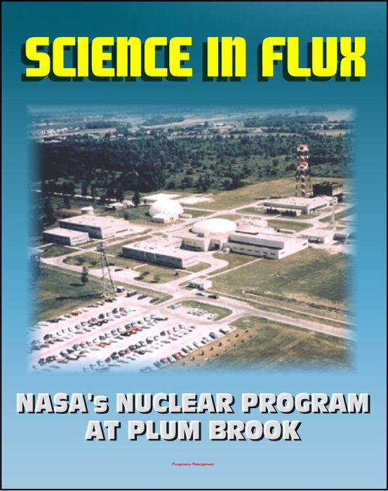 Science in Flux: NASA's Nuclear Program at Plum Brook Station, 1955 - 2005 (NASA SP-2006-4317) - Nuclear Rockets, NERVA, Atomic Airplanes, Aircraft Nuclear Propulsion