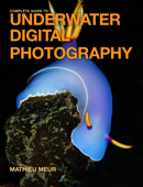 Complete Guide to Underwater Digital Photography - Mathieu Meur