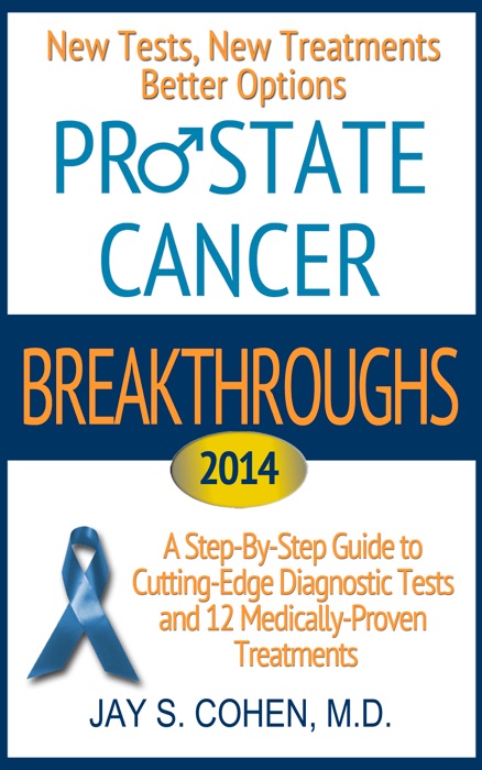 Prostate Cancer Breakthroughs: New Tests, New Treatments, Better Options: A Step-by-Step Guide to Cutting Edge Diagnostic Tests and 8 Medically-Proven Treatments