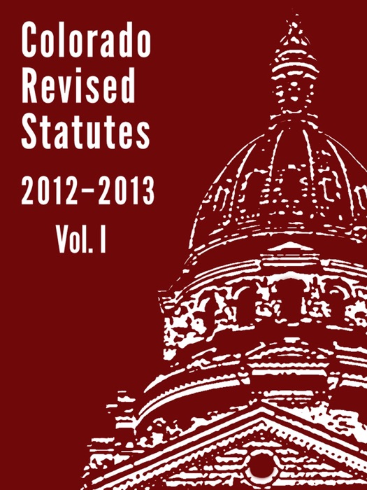 Colorado Revised Statutes 2012 Vol. 1