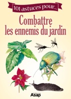 101 astuces pour... Combattre les ennemis du jardin