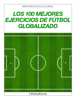 Los 100 mejores ejercicios de fútbol globalizado - Fernando Campos Liberós