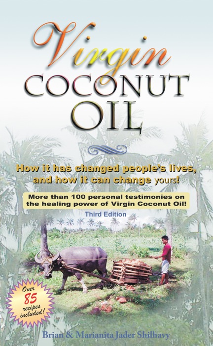 Virgin Coconut Oil: How It Has Changed People's Lives, and How It Can Change Yours!