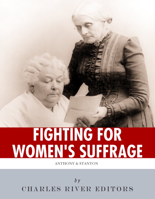 Fighting for Women's Suffrage: The Lives and Legacies of Susan B. Anthony and Elizabeth Cady Stanton