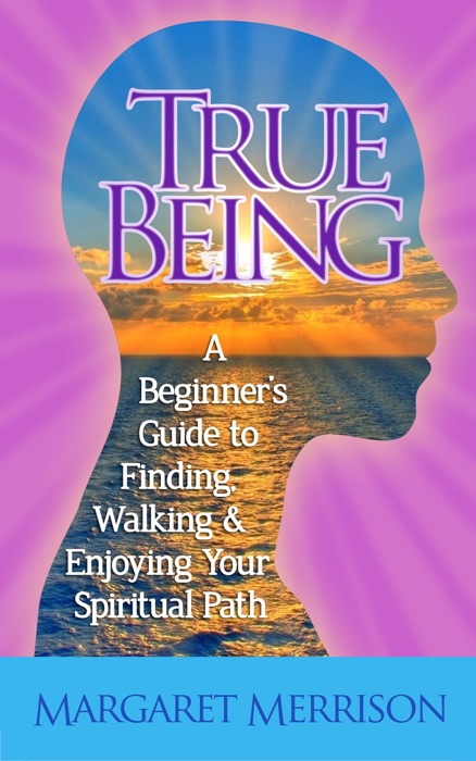 True Being:A Beginner's Guide to Finding, Walking and Enjoying Your Spiritual Path