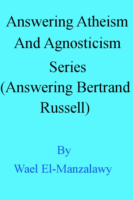 Answering Atheism And Agnosticism Series (Answering Bertrand Russell)