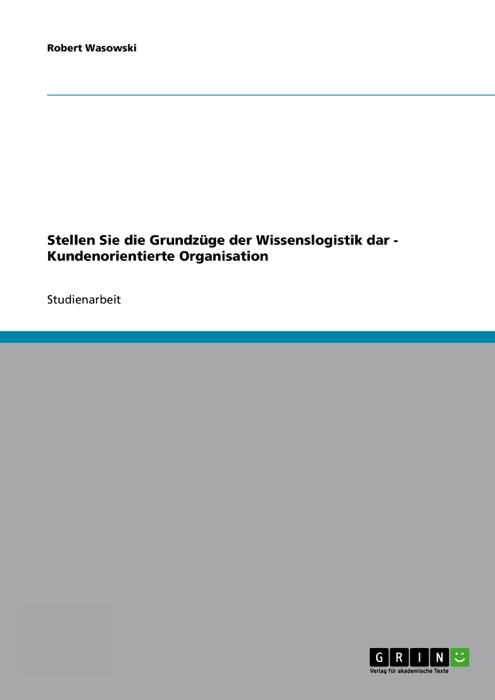 Stellen Sie die Grundzüge der Wissenslogistik dar - Kundenorientierte Organisation