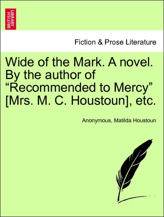 Wide of the Mark. A novel. By the author of “Recommended to Mercy” [Mrs. M. C. Houstoun], etc.VOL.I