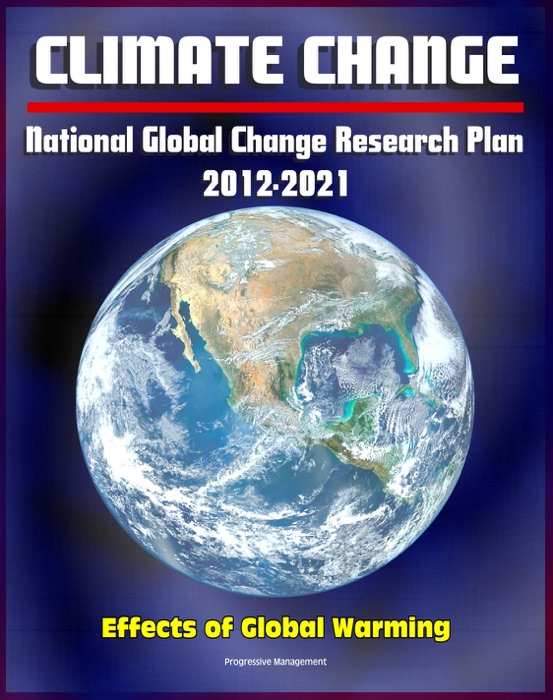 Climate Change and Global Warming: National Global Change Research Plan 2012-2021: A Strategic Plan For The U.S. Global Change Research Program, Carbon Dioxide, Sea Levels, Ecosystems, Models