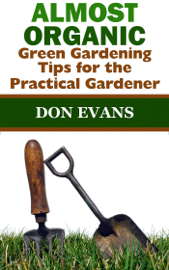 Almost Organic: Green Gardening Tips for the Practical Gardener