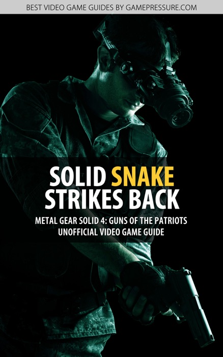 Solid Snake Strikes Back - Metal Gear Solid 4: Guns of the Patriots Unofficial Video Game Guide