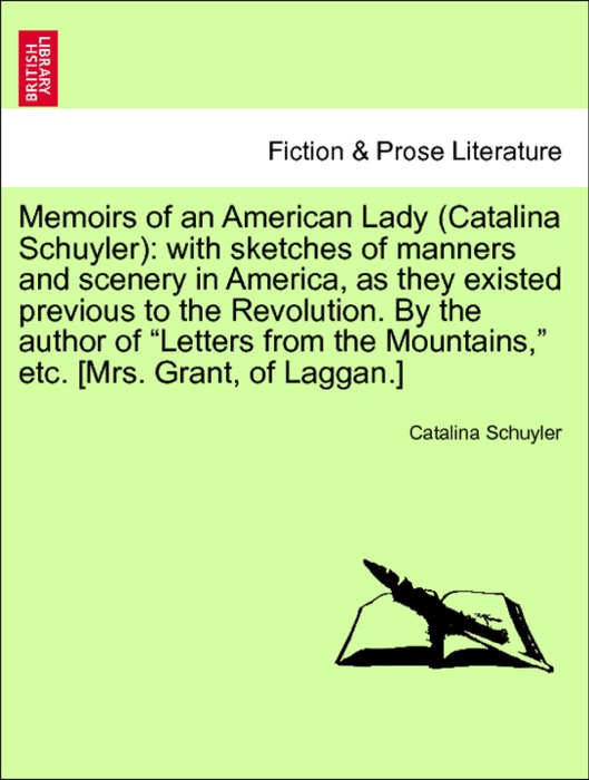 Memoirs of an American Lady (Catalina Schuyler): with sketches of manners and scenery in America, as they existed previous to the Revolution. By the author of “Letters from the Mountains,” etc. [Mrs. Grant, of Laggan.] Vol. II, Second Edition