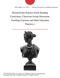RESEARCH INTO PRACTICE (EARLY READING CURRICULUM, CLASSROOM GROUP DISCUSSION, TEACHING FRACTIONS AND OTHER EDUCATION PRACTICES )