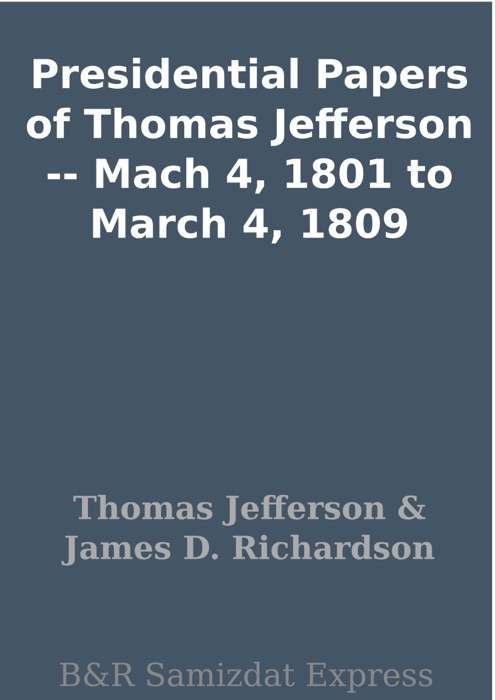 Presidential Papers of Thomas Jefferson -- Mach 4, 1801 to March 4, 1809