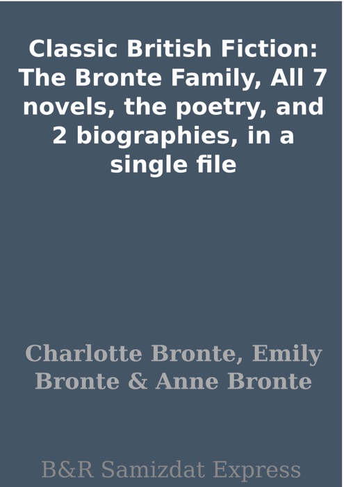 Classic British Fiction: The Bronte Family, All 7 novels, the poetry, and 2 biographies, in a single file