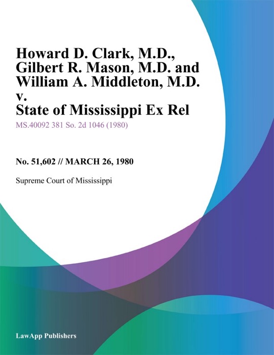 Howard D. Clark, M.D., Gilbert R. Mason, M.D. and William A. Middleton, M.D. v. State of Mississippi Ex Rel, Mississippi State Medical Association, Et Al.