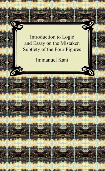 Kant's Introduction to Logic and Essay on the Mistaken Subtlety of the Four Figures