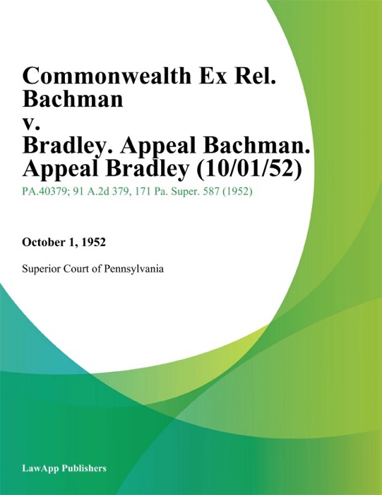 Commonwealth Ex Rel. Bachman v. Bradley. Appeal Bachman. Appeal Bradley