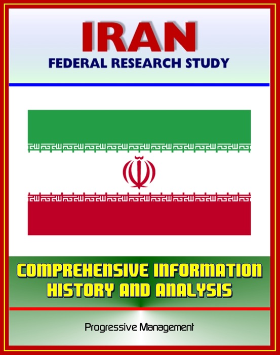 Iran: Federal Research Study and Country Profile with Comprehensive Information, History, and Analysis - Politics, Economy, Military