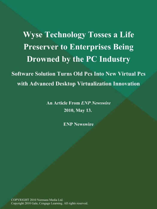 Wyse Technology Tosses a Life Preserver to Enterprises Being Drowned by the PC Industry; Software Solution Turns Old Pcs Into New Virtual Pcs with Advanced Desktop Virtualization Innovation