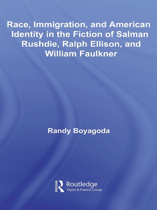 Race, Immigration, and American Identity in the Fiction of Salman Rushdie, Ralph Ellison, and William Faulkner