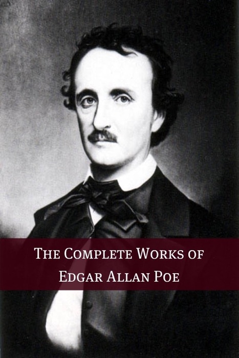 The Complete Works of Edgar Allan Poe (Annotated with Biography)