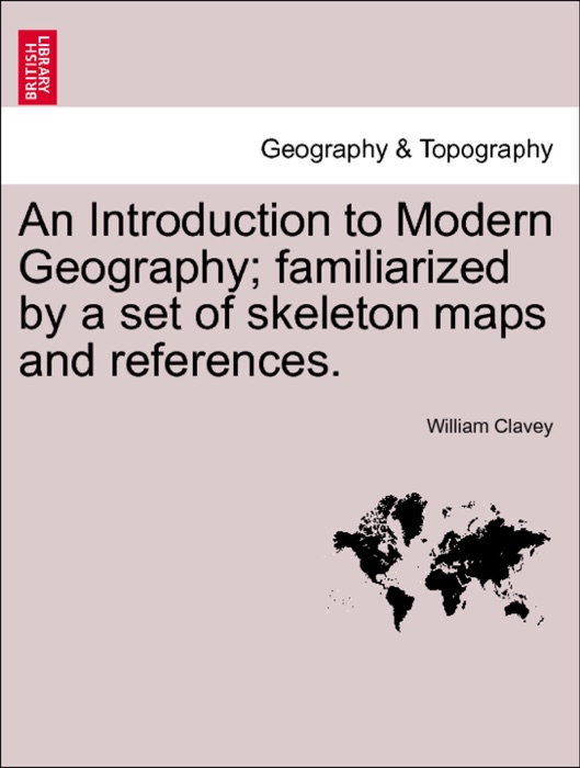 An Introduction to Modern Geography; familiarized by a set of skeleton maps and references.