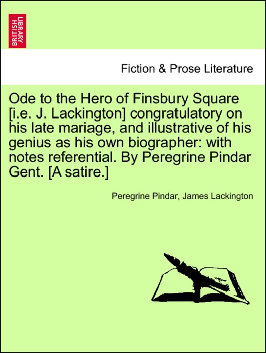 Ode to the Hero of Finsbury Square [i.e. J. Lackington] congratulatory on his late mariage, and illustrative of his genius as his own biographer: with notes referential. By Peregrine Pindar Gent. [A satire.]