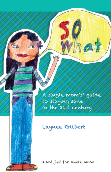 So What: A Single Mom's* Guide to Staying Sane in the 21st Century (*Not just for single moms)