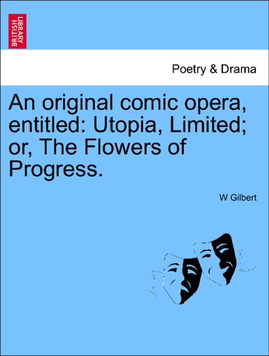 An original comic opera, entitled: Utopia, Limited; or, The Flowers of Progress.