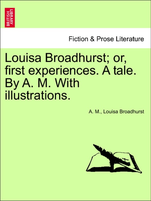 Louisa Broadhurst; or, first experiences. A tale. By A. M. With illustrations.