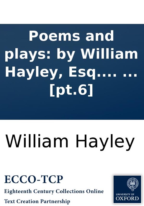 Poems and plays: by William Hayley, Esq. In six volumes. ... [pt.6]