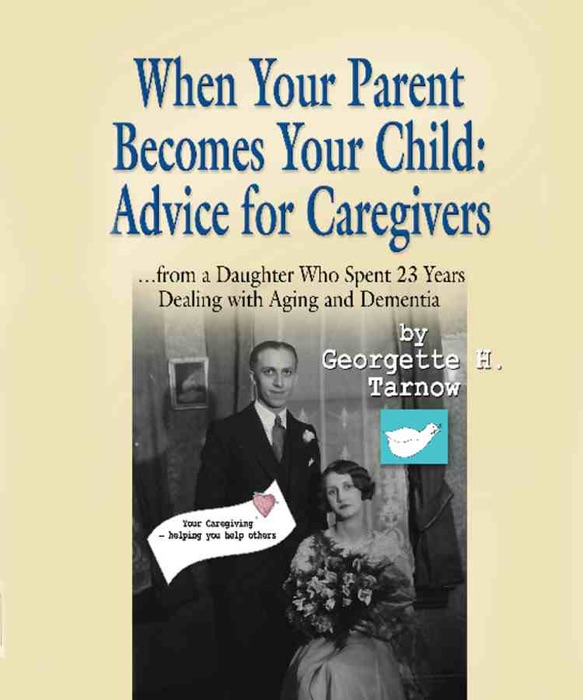 WHEN YOUR PARENT BECOMES YOUR CHILD: Advice for Caregivers...from a Daughter Who Spent 23 Years Dealing with Aging and Dementia